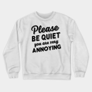 please be quiet you are very annoying Crewneck Sweatshirt